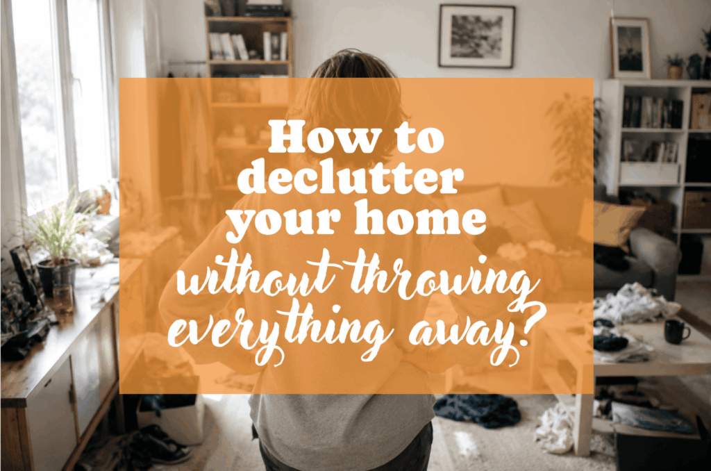 How to declutter your home without throwing everything away? how to declutter your house without throwing everything away